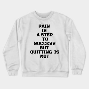 PAIN IS A STEP TO SUCCESS BUT QUITTING IS NOT Crewneck Sweatshirt